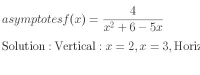 The asymptotes of f(x)= 4/(x^2+6-5x) is Vertical: x=2,x=3,Horizontal: y=0